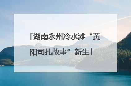 湖南永州冷水滩“黄阳司扎故事”新生