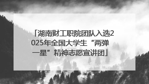 湖南财工职院团队入选2025年全国大学生“两弹一星”精神志愿宣讲团