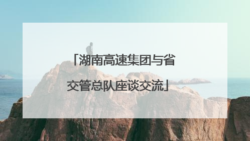 湖南高速集团与省交管总队座谈交流