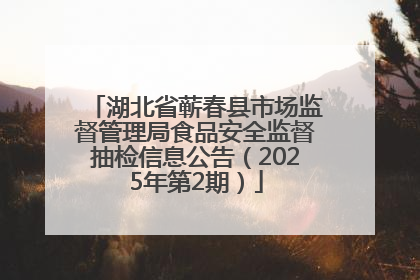 湖北省蕲春县市场监督管理局食品安全监督抽检信息公告（2025年第2期）
