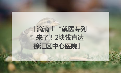 滴滴！“就医专列”来了！2块钱直达徐汇区中心医院