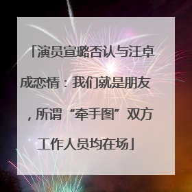 演员宣璐否认与汪卓成恋情：我们就是朋友，所谓“牵手图”双方工作人员均在场