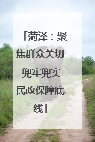 菏泽：聚焦群众关切 兜牢兜实民政保障底线