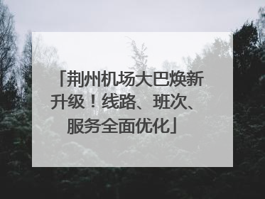 荆州机场大巴焕新升级！线路、班次、服务全面优化