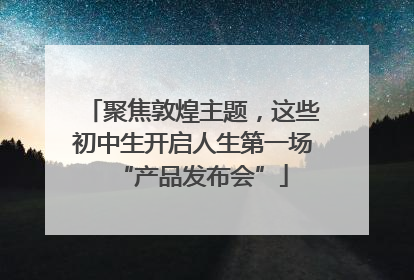 聚焦敦煌主题，这些初中生开启人生第一场“产品发布会”