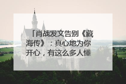 肖战发文告别《藏海传》：真心地为你开心，有这么多人懂你，导演回应“是否有第二季”
