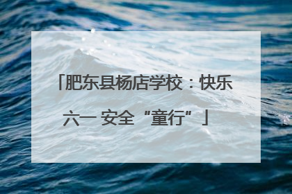肥东县杨店学校：快乐六一 安全“童行”