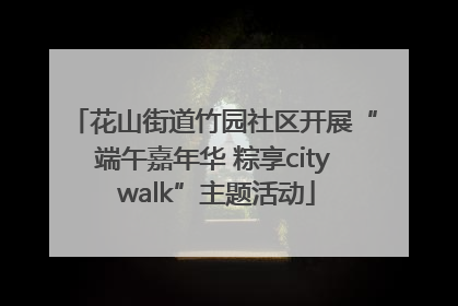 花山街道竹园社区开展“端午嘉年华 粽享city walk”主题活动