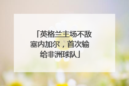 英格兰主场不敌塞内加尔，首次输给非洲球队