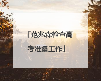范兆森检查高考准备工作