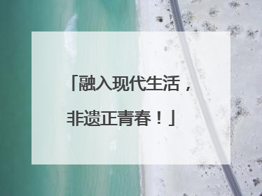 融入现代生活，非遗正青春！