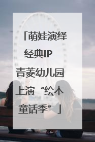 萌娃演绎经典IP 青菱幼儿园上演“绘本童话季”