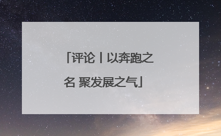 评论丨以奔跑之名 聚发展之气