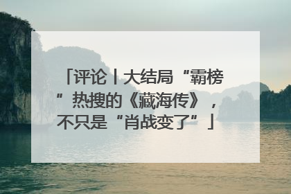 评论丨大结局“霸榜”热搜的《藏海传》，不只是“肖战变了”