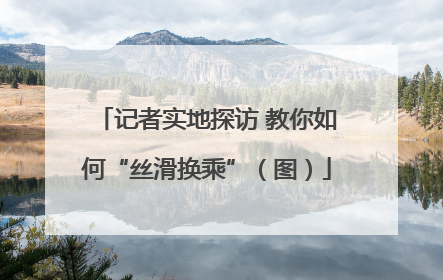 记者实地探访 教你如何“丝滑换乘”（图）