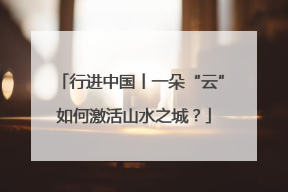行进中国丨一朵“云”如何激活山水之城？