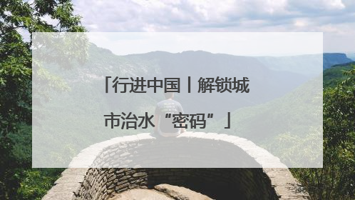 行进中国丨解锁城市治水“密码”