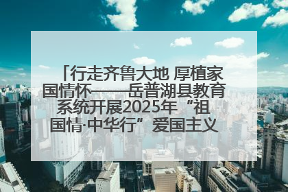 行走齐鲁大地 厚植家国情怀——岳普湖县教育系统开展2025年“祖国情·中华行”爱国主义参观研学活动