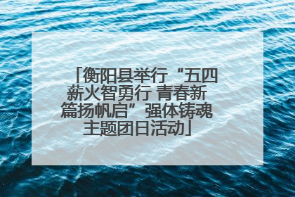 衡阳县举行“五四薪火智勇行 青春新篇扬帆启”强体铸魂主题团日活动