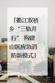 衢江双桥乡“三轨并行” 构建山区应急消防新模式