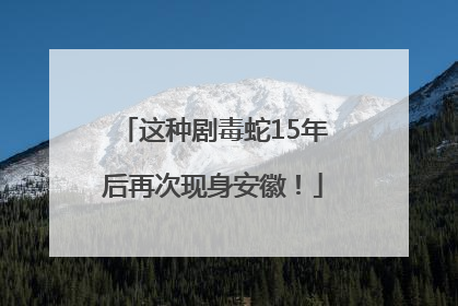 这种剧毒蛇15年后再次现身安徽！