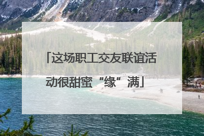 这场职工交友联谊活动很甜蜜“缘”满