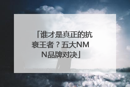 谁才是真正的抗衰王者？五大NMN品牌对决