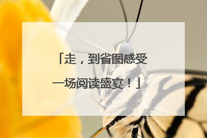 走，到省图感受一场阅读盛宴！