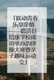 跃动青春 乐享亲情——德清县培康学校成功举办韵律操大赛暨亲子趣味运动会