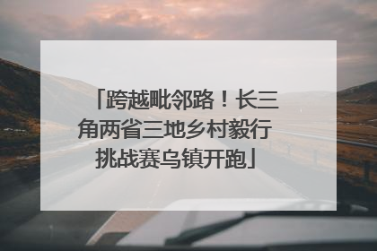 跨越毗邻路！长三角两省三地乡村毅行挑战赛乌镇开跑
