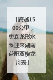 跨越1500公里，奥森龙形水系迎来湖南益阳双桡龙舟表