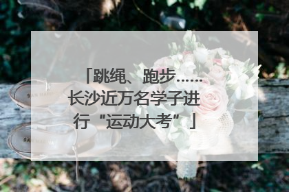 跳绳、跑步……长沙近万名学子进行“运动大考”