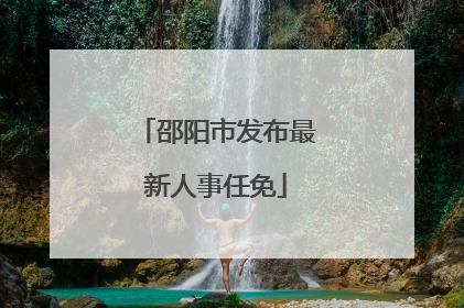 邵阳市发布最新人事任免
