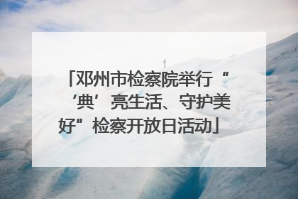 邓州市检察院举行“‘典’亮生活、守护美好”检察开放日活动