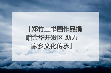 郑竹三书画作品捐赠金华开发区 助力家乡文化传承