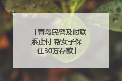 青岛民警及时联系止付 帮女子保住30万存款