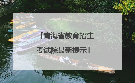 青海省教育招生考试院最新提示