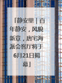 静安里｜百年静安，风貌新章，唐宅海派会客厅将于6月21日揭幕
