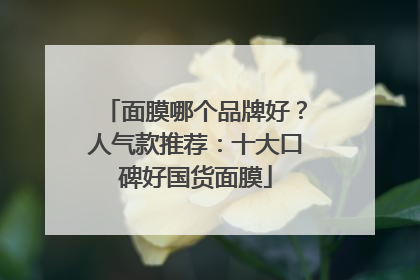 面膜哪个品牌好？人气款推荐：十大口碑好国货面膜
