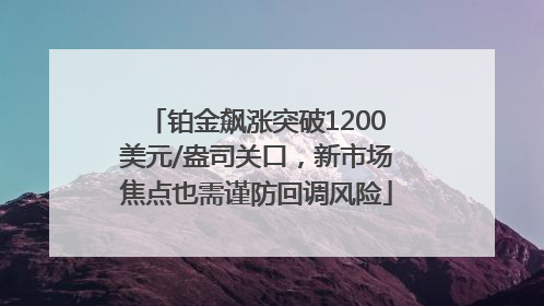 铂金飙涨突破1200美元/盎司关口，新市场焦点也需谨防回调风险