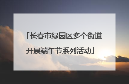 长春市绿园区多个街道开展端午节系列活动