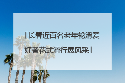 长春近百名老年轮滑爱好者花式滑行展风采