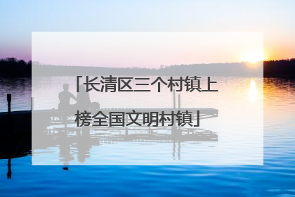 长清区三个村镇上榜全国文明村镇