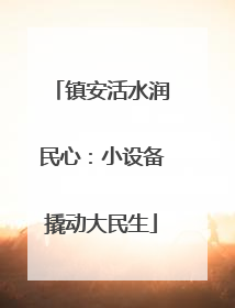 镇安活水润民心：小设备撬动大民生
