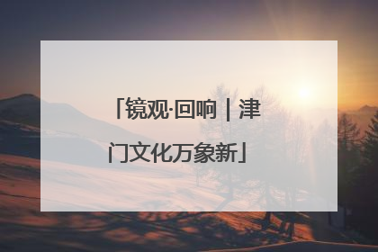镜观·回响｜津门文化万象新