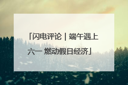 闪电评论｜端午遇上六一 燃动假日经济