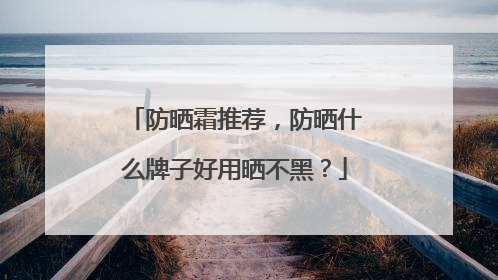 防晒霜推荐，防晒什么牌子好用晒不黑？
