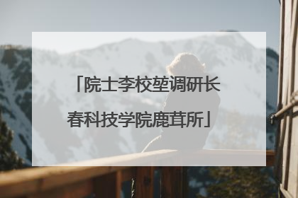 院士李校堃调研长春科技学院鹿茸所