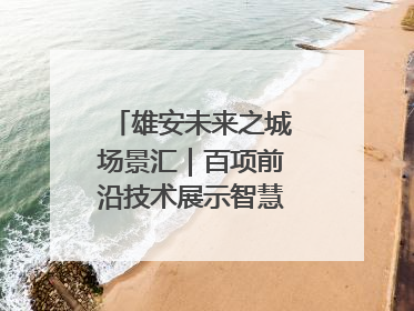 雄安未来之城场景汇｜百项前沿技术展示智慧农业新场景