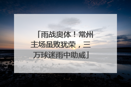 雨战奥体！常州主场虽败犹荣，三万球迷雨中助威